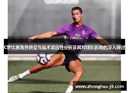 C罗比赛角色转变与战术适应性分析及其对球队影响的深入探讨 C罗比赛角色转变与战术适应性分析及其对球队影响的深入探讨