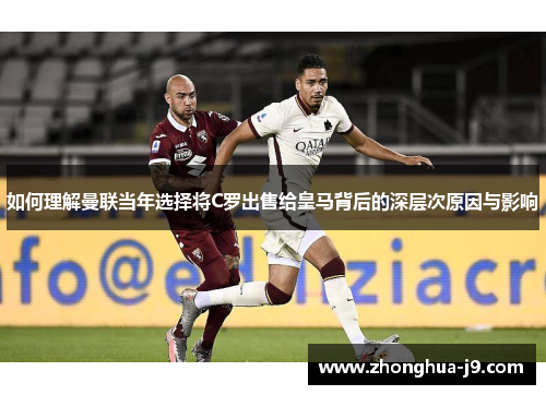 如何理解曼联当年选择将C罗出售给皇马背后的深层次原因与影响