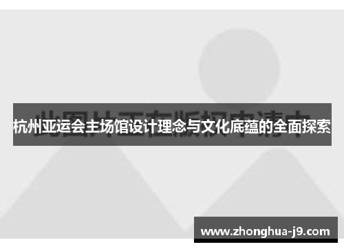 杭州亚运会主场馆设计理念与文化底蕴的全面探索 杭州亚运会主场馆设计理念与文化底蕴的全面探索
