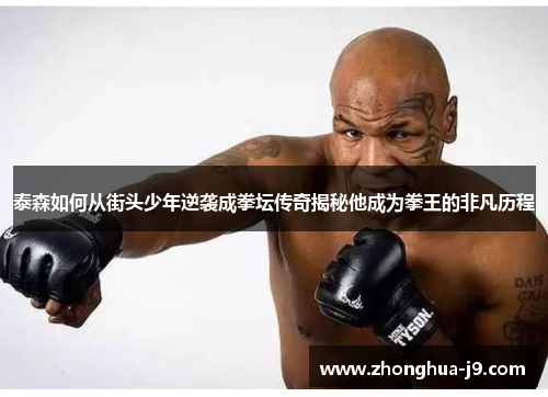 泰森如何从街头少年逆袭成拳坛传奇揭秘他成为拳王的非凡历程 泰森如何从街头少年逆袭成拳坛传奇揭秘他成为拳王的非凡历程