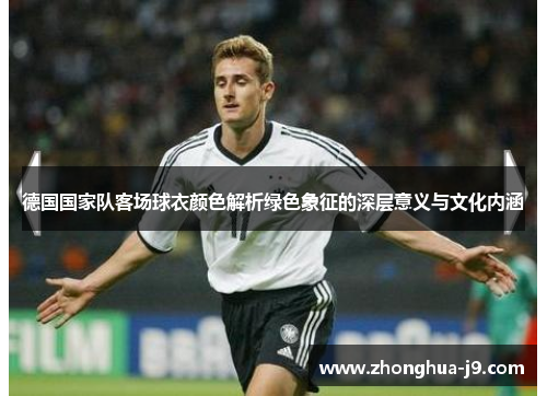 德国国家队客场球衣颜色解析绿色象征的深层意义与文化内涵 德国国家队客场球衣颜色解析绿色象征的深层意义与文化内涵
