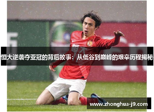 恒大逆袭夺亚冠的背后故事:从低谷到巅峰的艰辛历程揭秘 恒大逆袭夺亚冠的背后故事:从低谷到巅峰的艰辛历程揭秘