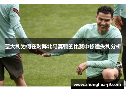 意大利为何在对阵北马其顿的比赛中惨遭失利分析