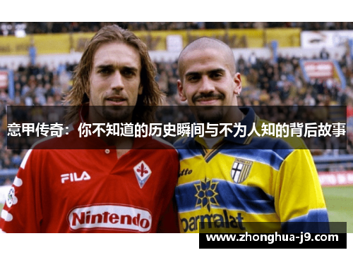 意甲传奇:你不知道的历史瞬间与不为人知的背后故事 意甲传奇:你不知道的历史瞬间与不为人知的背后故事