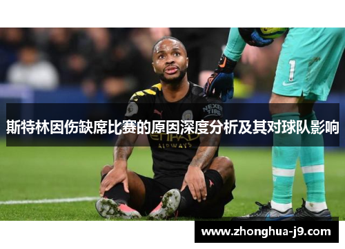 斯特林因伤缺席比赛的原因深度分析及其对球队影响 斯特林因伤缺席比赛的原因深度分析及其对球队影响