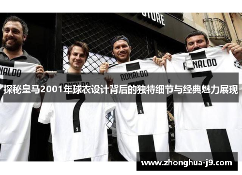 探秘皇马2001年球衣设计背后的独特细节与经典魅力展现 探秘皇马2001年球衣设计背后的独特细节与经典魅力展现