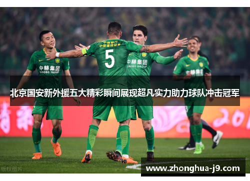 北京国安新外援五大精彩瞬间展现超凡实力助力球队冲击冠军 北京国安新外援五大精彩瞬间展现超凡实力助力球队冲击冠军