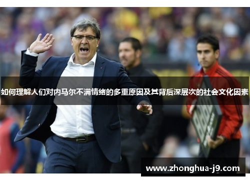 如何理解人们对内马尔不满情绪的多重原因及其背后深层次的社会文化因素 如何理解人们对内马尔不满情绪的多重原因及其背后深层次的社会文化因素