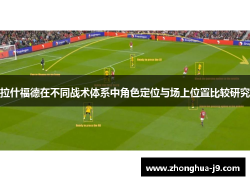 拉什福德在不同战术体系中角色定位与场上位置比较研究 拉什福德在不同战术体系中角色定位与场上位置比较研究