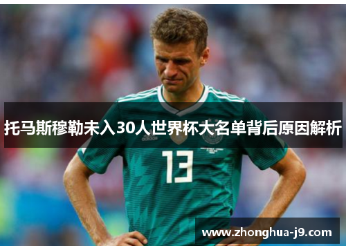 托马斯穆勒未入30人世界杯大名单背后原因解析 托马斯穆勒未入30人世界杯大名单背后原因解析