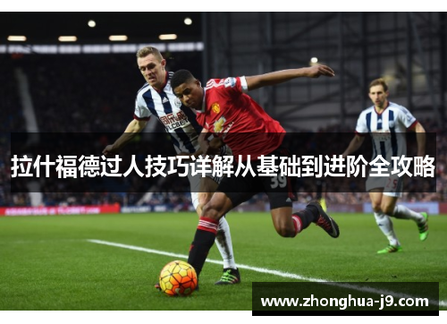 拉什福德过人技巧详解从基础到进阶全攻略 拉什福德过人技巧详解从基础到进阶全攻略