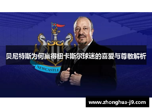 贝尼特斯为何赢得纽卡斯尔球迷的喜爱与尊敬解析 贝尼特斯为何赢得纽卡斯尔球迷的喜爱与尊敬解析