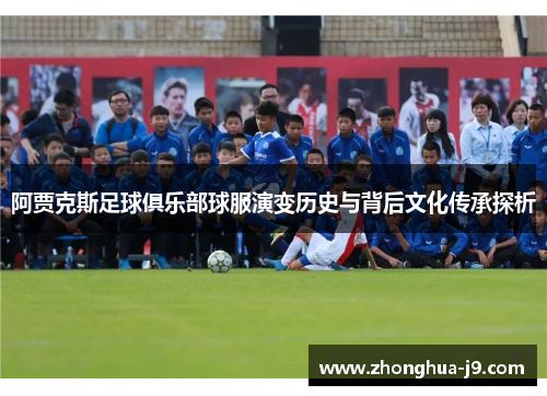阿贾克斯足球俱乐部球服演变历史与背后文化传承探析 阿贾克斯足球俱乐部球服演变历史与背后文化传承探析