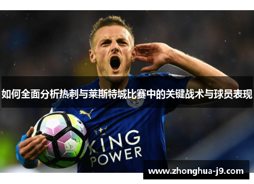 如何全面分析热刺与莱斯特城比赛中的关键战术与球员表现 如何全面分析热刺与莱斯特城比赛中的关键战术与球员表现