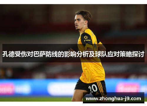 孔德受伤对巴萨防线的影响分析及球队应对策略探讨 孔德受伤对巴萨防线的影响分析及球队应对策略探讨