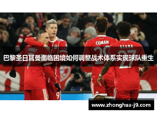 巴黎圣日耳曼面临困境如何调整战术体系实现球队重生 巴黎圣日耳曼面临困境如何调整战术体系实现球队重生