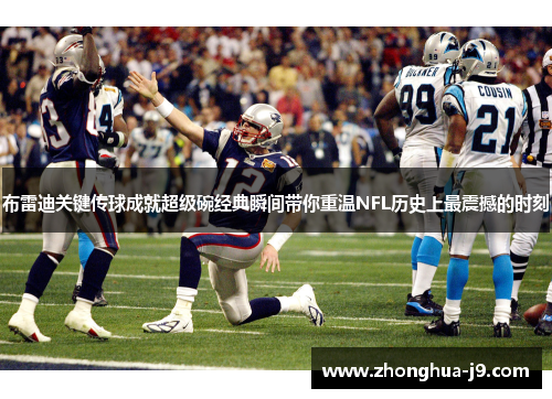 布雷迪关键传球成就超级碗经典瞬间带你重温NFL历史上最震撼的时刻 布雷迪关键传球成就超级碗经典瞬间带你重温NFL历史上最震撼的时刻
