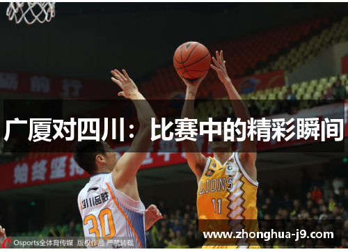 广厦对四川:比赛中的精彩瞬间 广厦对四川:比赛中的精彩瞬间