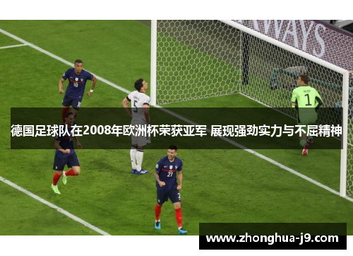德国足球队在2008年欧洲杯荣获亚军 展现强劲实力与不屈精神 德国足球队在2008年欧洲杯荣获亚军 展现强劲实力与不屈精神