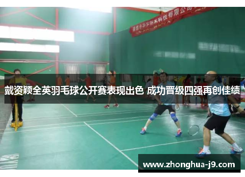 戴资颖全英羽毛球公开赛表现出色 成功晋级四强再创佳绩