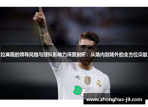 拉莫斯的领导风格与球队影响力深度剖析:从场内到场外的全方位贡献 拉莫斯的领导风格与球队影响力深度剖析:从场内到场外的全方位贡献