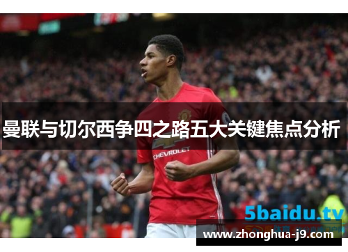 曼联与切尔西争四之路五大关键焦点分析 曼联与切尔西争四之路五大关键焦点分析