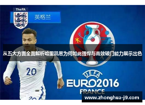 从五大方面全面解析哈里凯恩为何如此强悍与高效破门能力展示出色