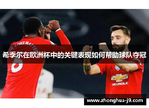 希季尔在欧洲杯中的关键表现如何帮助球队夺冠 希季尔在欧洲杯中的关键表现如何帮助球队夺冠