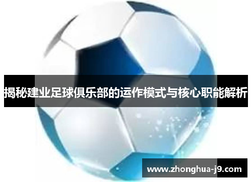 揭秘建业足球俱乐部的运作模式与核心职能解析