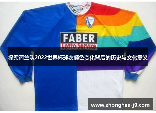 探索荷兰队2022世界杯球衣颜色变化背后的历史与文化意义