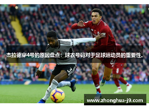 杰拉德穿4号的原因盘点:球衣号码对于足球运动员的重要性。 杰拉德穿4号的原因盘点:球衣号码对于足球运动员的重要性。