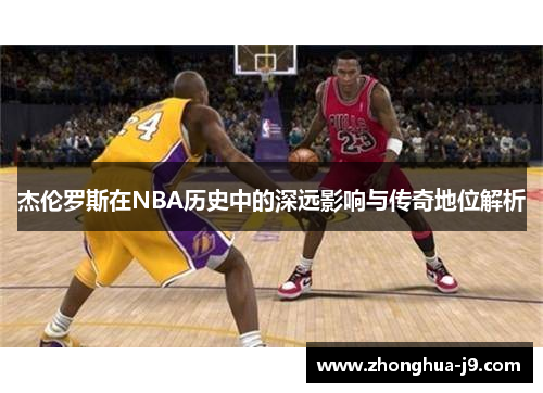 杰伦罗斯在NBA历史中的深远影响与传奇地位解析 杰伦罗斯在NBA历史中的深远影响与传奇地位解析