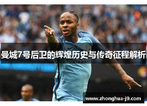 曼城7号后卫的辉煌历史与传奇征程解析 曼城7号后卫的辉煌历史与传奇征程解析