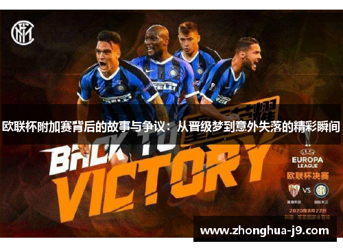 欧联杯附加赛背后的故事与争议:从晋级梦到意外失落的精彩瞬间 欧联杯附加赛背后的故事与争议:从晋级梦到意外失落的精彩瞬间
