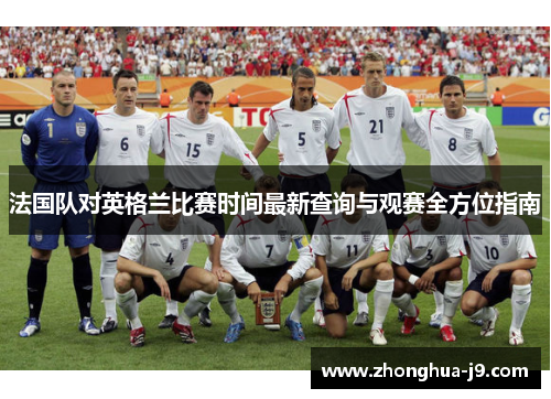 法国队对英格兰比赛时间最新查询与观赛全方位指南 法国队对英格兰比赛时间最新查询与观赛全方位指南