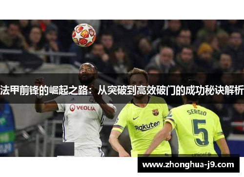 法甲前锋的崛起之路:从突破到高效破门的成功秘诀解析 法甲前锋的崛起之路:从突破到高效破门的成功秘诀解析