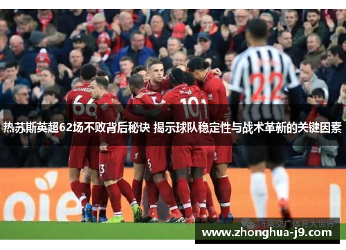 热苏斯英超62场不败背后秘诀 揭示球队稳定性与战术革新的关键因素 热苏斯英超62场不败背后秘诀 揭示球队稳定性与战术革新的关键因素