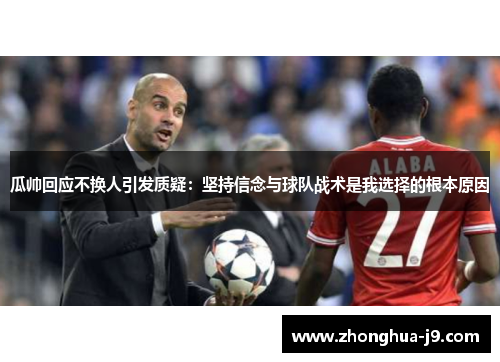 瓜帅回应不换人引发质疑:坚持信念与球队战术是我选择的根本原因 瓜帅回应不换人引发质疑:坚持信念与球队战术是我选择的根本原因