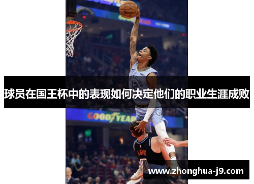 球员在国王杯中的表现如何决定他们的职业生涯成败 球员在国王杯中的表现如何决定他们的职业生涯成败