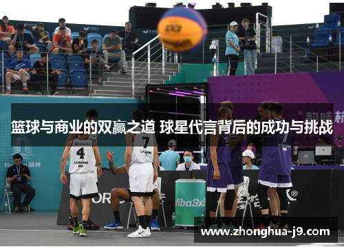 篮球与商业的双赢之道 球星代言背后的成功与挑战 篮球与商业的双赢之道 球星代言背后的成功与挑战