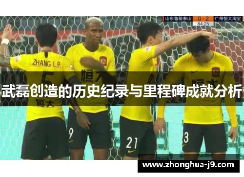 武磊创造的历史纪录与里程碑成就分析
