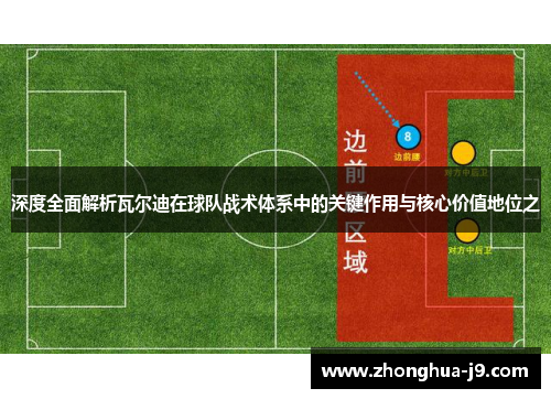 深度全面解析瓦尔迪在球队战术体系中的关键作用与核心价值地位之