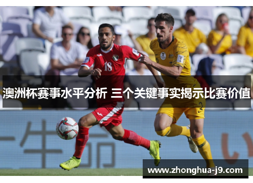 澳洲杯赛事水平分析 三个关键事实揭示比赛价值 澳洲杯赛事水平分析 三个关键事实揭示比赛价值