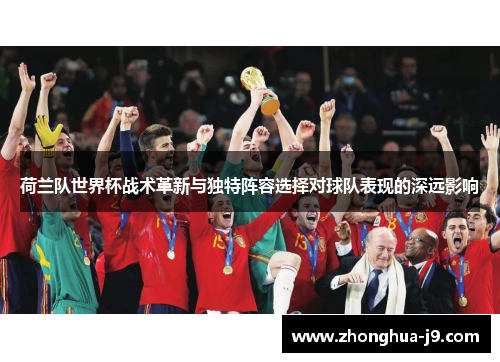 荷兰队世界杯战术革新与独特阵容选择对球队表现的深远影响