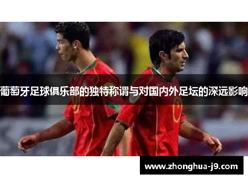葡萄牙足球俱乐部的独特称谓与对国内外足坛的深远影响