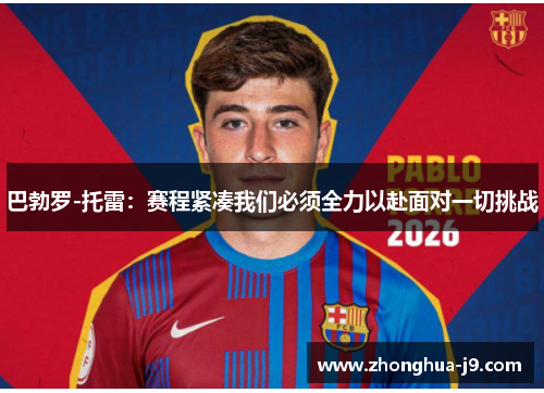 巴勃罗-托雷:赛程紧凑我们必须全力以赴面对一切挑战 巴勃罗-托雷:赛程紧凑我们必须全力以赴面对一切挑战