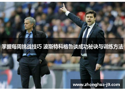 掌握每周挑战技巧 波斯特科格鲁谈成功秘诀与训练方法