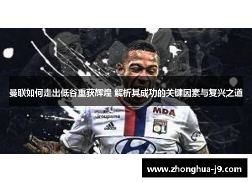 曼联如何走出低谷重获辉煌 解析其成功的关键因素与复兴之道