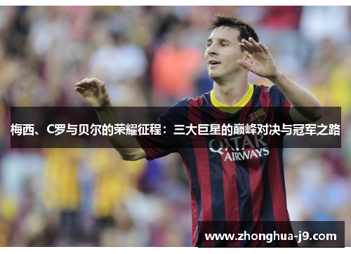 梅西、C罗与贝尔的荣耀征程：三大巨星的巅峰对决与冠军之路