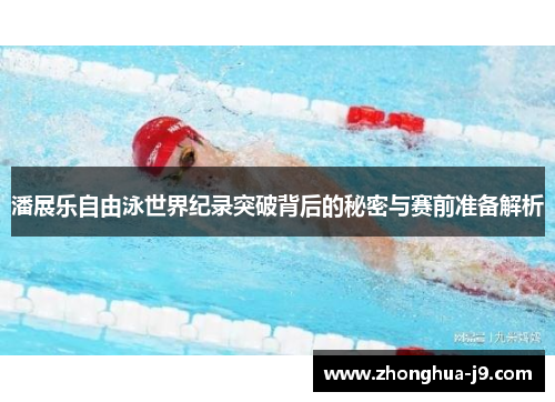 潘展乐自由泳世界纪录突破背后的秘密与赛前准备解析